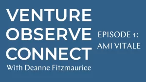 Read more about the article VENTURE • OBSERVE • CONNECT WITH DEANNE FITZMAURICE — EPISODE 1: AMI VITALE